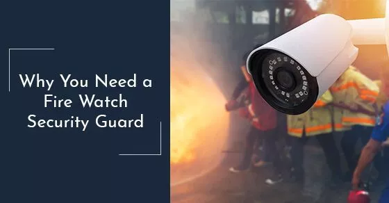 Why You Need a Fire Watch Security Guard