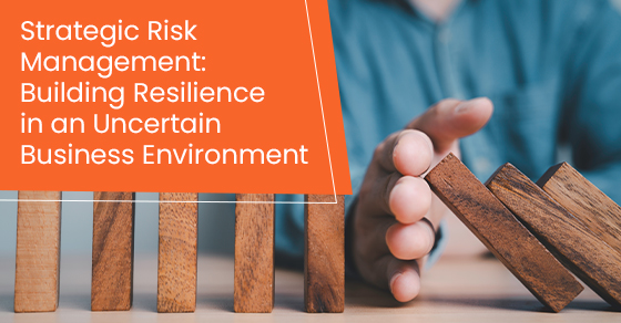 Strategic risk management: Building resilience in an uncertain business environment