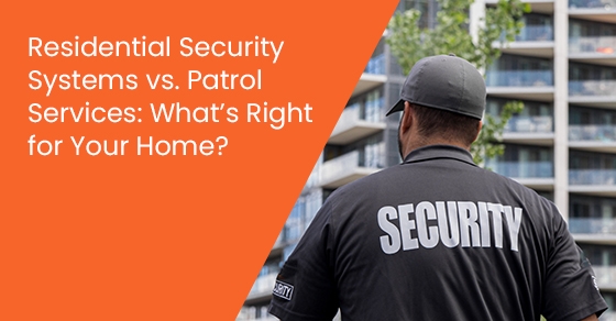 Residential Security Systems vs. Patrol Services: What’s Right for Your Home?